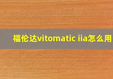 福伦达vitomatic iia怎么用